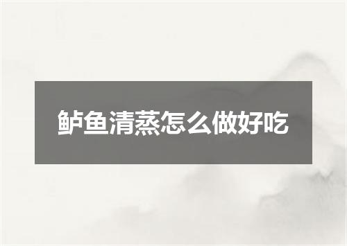 鲈鱼清蒸怎么做好吃