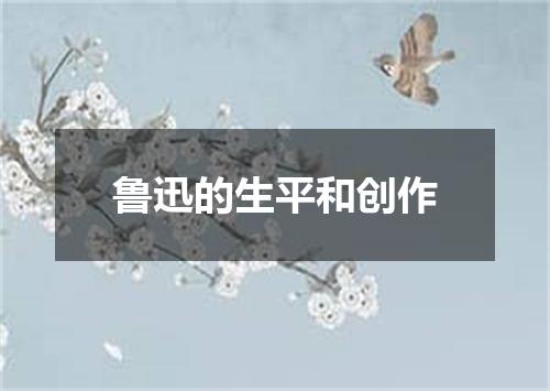 鲁迅的生平和创作