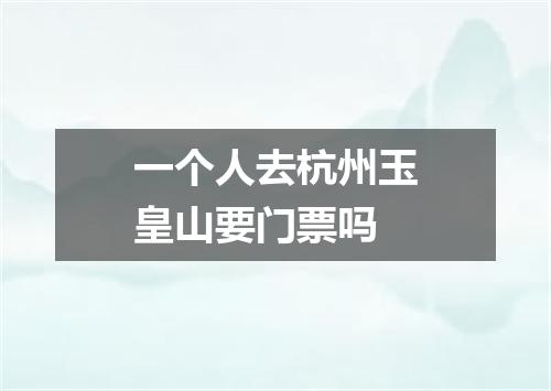 一个人去杭州玉皇山要门票吗