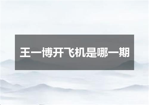 王一博开飞机是哪一期