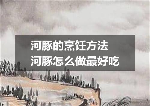 河豚的烹饪方法 河豚怎么做最好吃