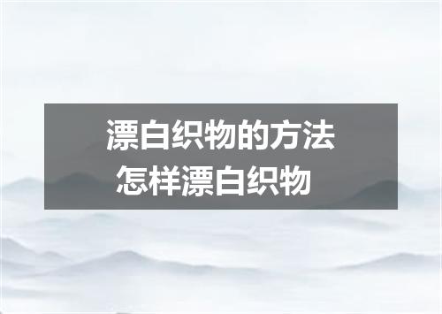 漂白织物的方法 怎样漂白织物