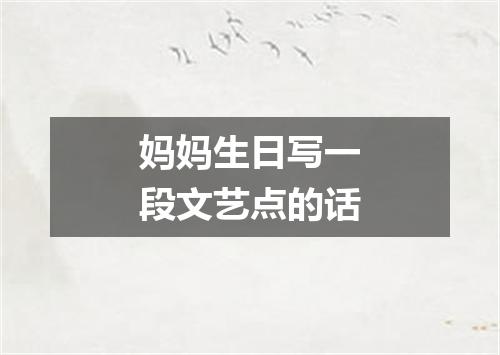 妈妈生日写一段文艺点的话