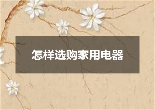 怎样选购家用电器
