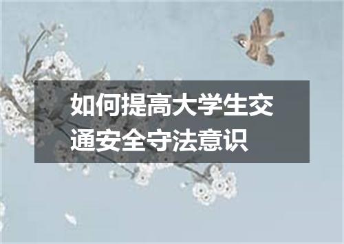 如何提高大学生交通安全守法意识