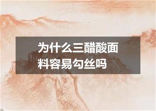 为什么三醋酸面料容易勾丝吗