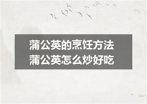 蒲公英的烹饪方法 蒲公英怎么炒好吃