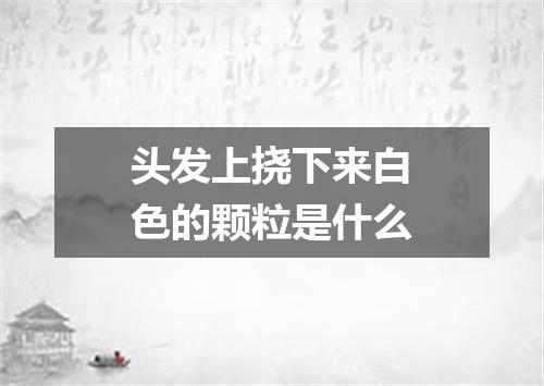 头发上挠下来白色的颗粒是什么