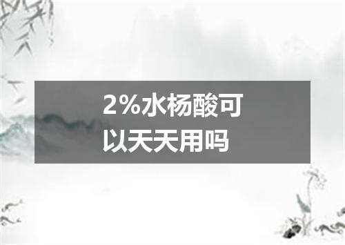 2%水杨酸可以天天用吗