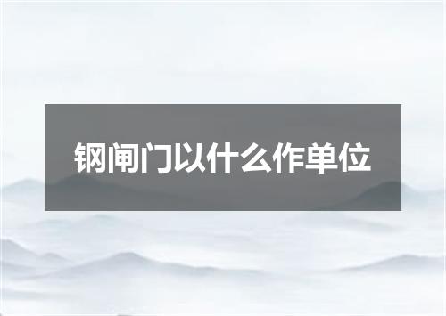 钢闸门以什么作单位