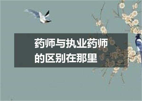 药师与执业药师的区别在那里