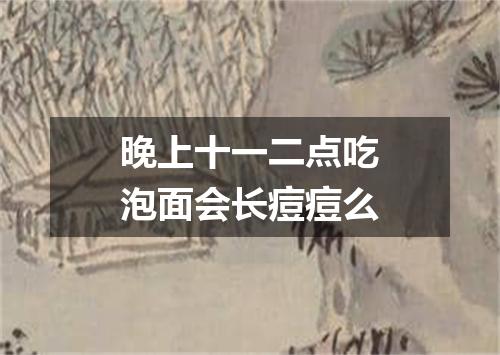 晚上十一二点吃泡面会长痘痘么