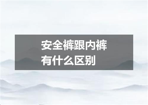 安全裤跟内裤有什么区别