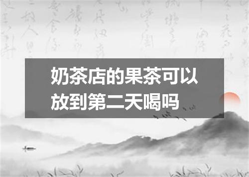 奶茶店的果茶可以放到第二天喝吗