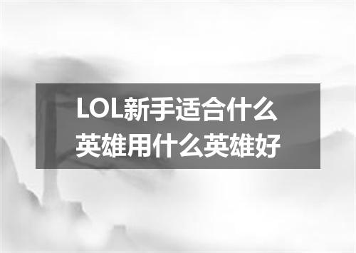 LOL新手适合什么英雄用什么英雄好
