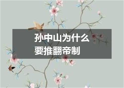 孙中山为什么要推翻帝制