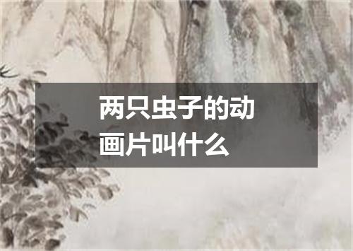 两只虫子的动画片叫什么