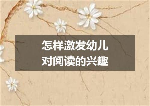 怎样激发幼儿对阅读的兴趣