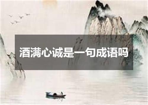 酒满心诚是一句成语吗