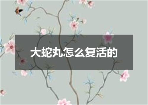 大蛇丸怎么复活的