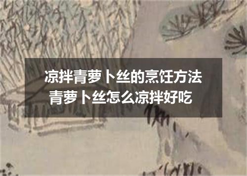 凉拌青萝卜丝的烹饪方法 青萝卜丝怎么凉拌好吃