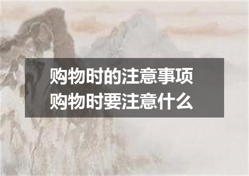 购物时的注意事项 购物时要注意什么