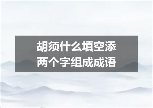 胡须什么填空添两个字组成成语
