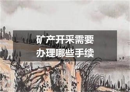 矿产开采需要办理哪些手续