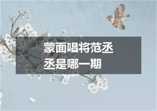 蒙面唱将范丞丞是哪一期