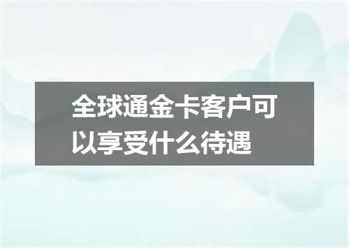 全球通金卡客户可以享受什么待遇