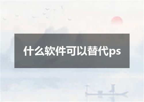 什么软件可以替代ps