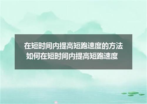 在短时间内提高短跑速度的方法 如何在短时间内提高短跑速度