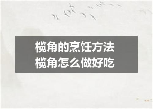 榄角的烹饪方法 榄角怎么做好吃