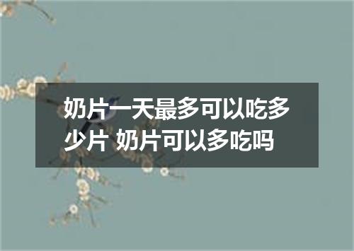 奶片一天最多可以吃多少片 奶片可以多吃吗