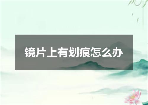 镜片上有划痕怎么办