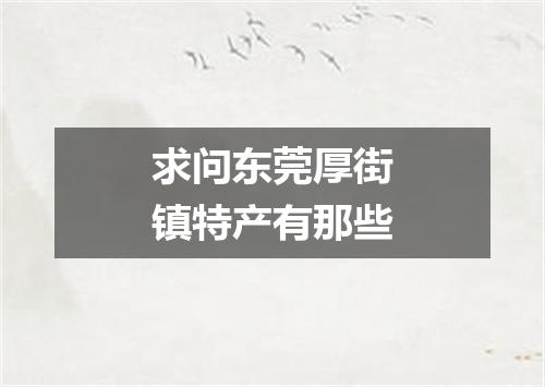 求问东莞厚街镇特产有那些