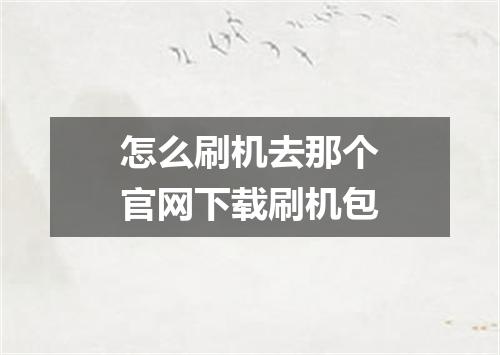 怎么刷机去那个官网下载刷机包