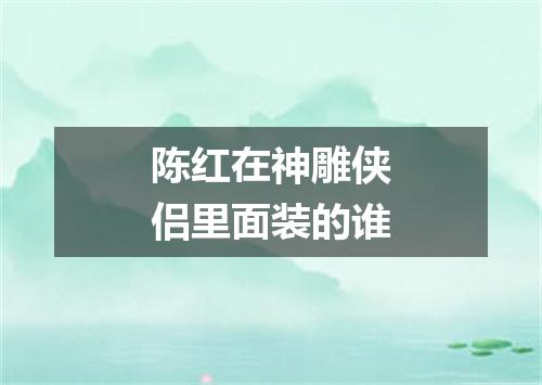 陈红在神雕侠侣里面装的谁