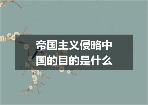 帝国主义侵略中国的目的是什么