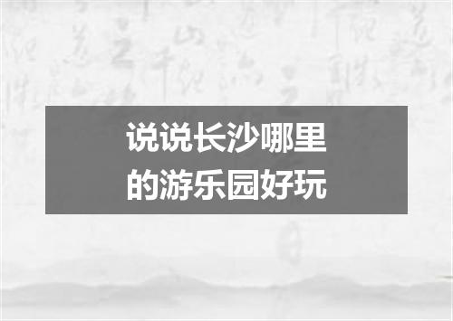说说长沙哪里的游乐园好玩