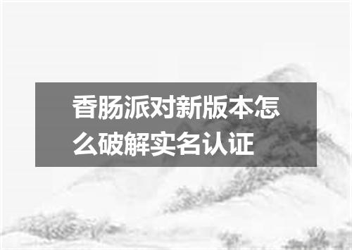 香肠派对新版本怎么破解实名认证