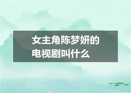 女主角陈梦妍的电视剧叫什么