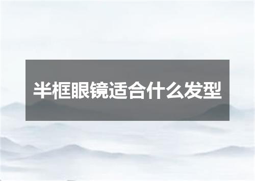 半框眼镜适合什么发型