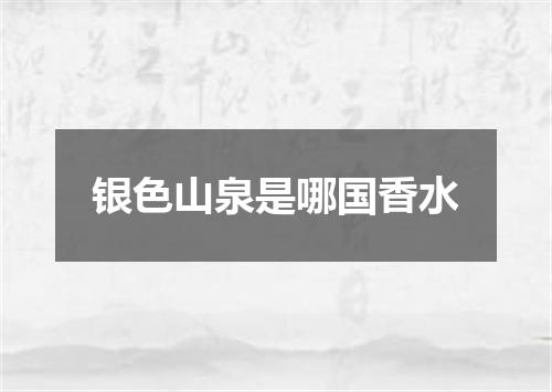 银色山泉是哪国香水