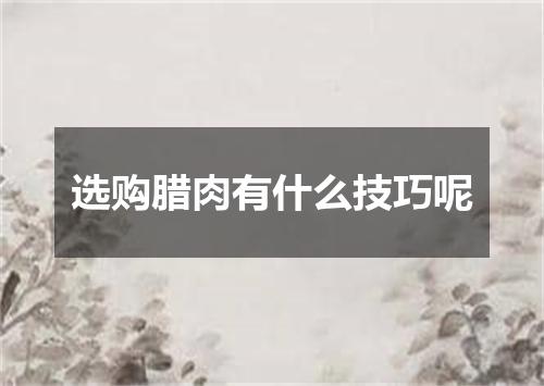 选购腊肉有什么技巧呢