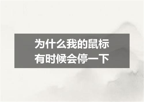 为什么我的鼠标有时候会停一下