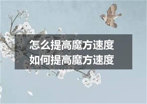 怎么提高魔方速度 如何提高魔方速度