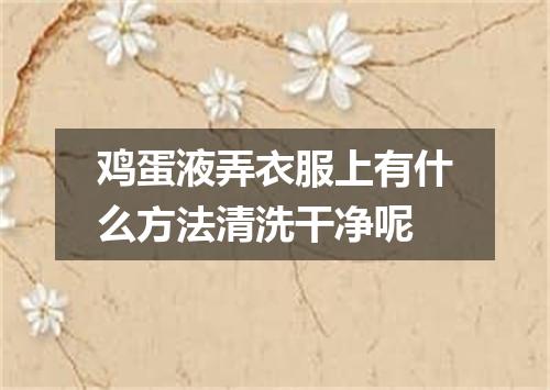 鸡蛋液弄衣服上有什么方法清洗干净呢