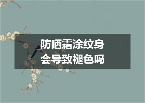防晒霜涂纹身会导致褪色吗