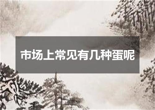 市场上常见有几种蛋呢